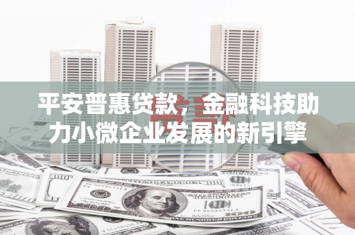 汇川平安普惠贷款，金融科技助力小微企业发展的新引擎