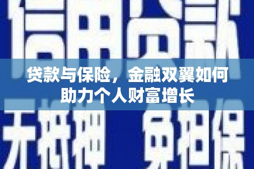 汇川贷款与保险，金融双翼如何助力个人财富增长