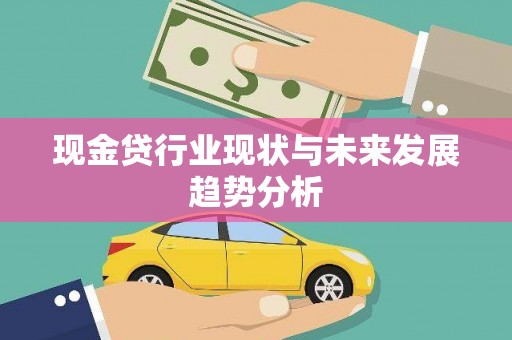 汇川现金贷行业现状与未来发展趋势分析