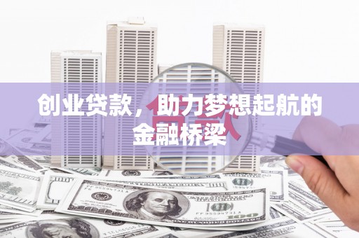 汇川创业贷款，助力梦想起航的金融桥梁