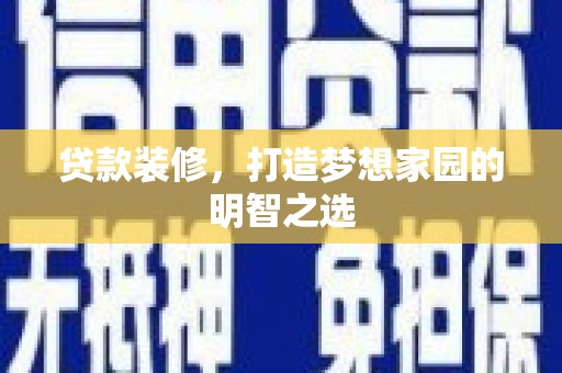 汇川贷款装修，打造梦想家园的明智之选