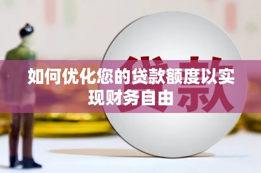 汇川如何优化您的贷款额度以实现财务自由