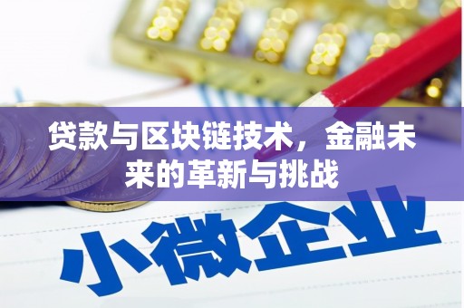 汇川贷款与区块链技术，金融未来的革新与挑战