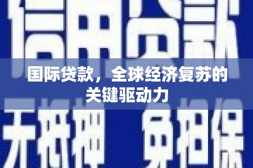 汇川国际贷款，全球经济复苏的关键驱动力