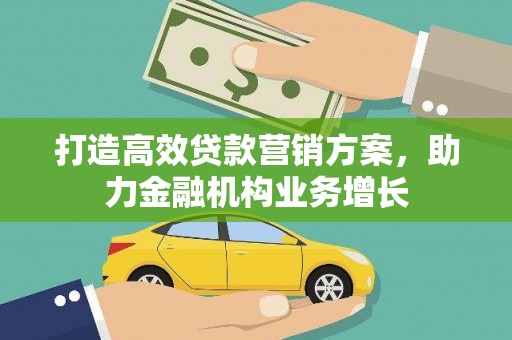 汇川打造高效贷款营销方案，助力金融机构业务增长