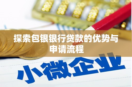 汇川探索包银银行贷款的优势与申请流程