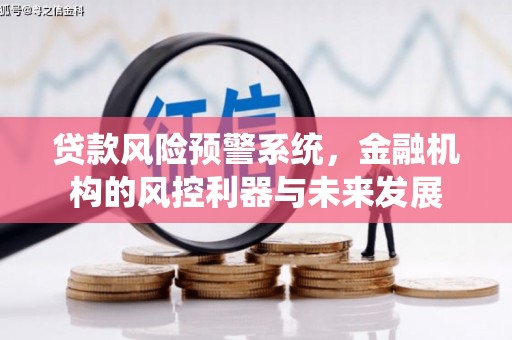 汇川贷款风险预警系统，金融机构的风控利器与未来发展