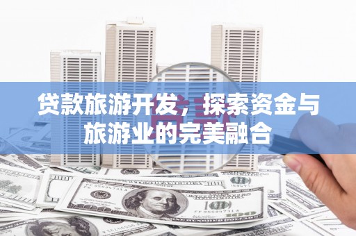 汇川贷款旅游开发，探索资金与旅游业的完美融合
