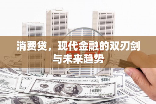 汇川消费贷，现代金融的双刃剑与未来趋势
