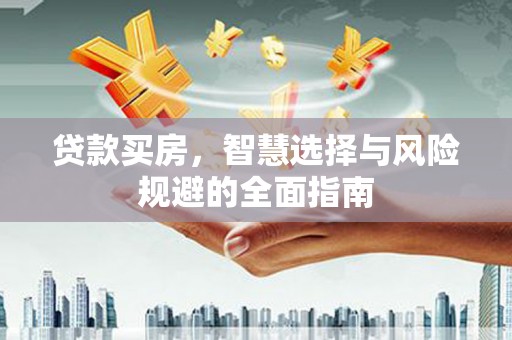 汇川贷款买房，智慧选择与风险规避的全面指南