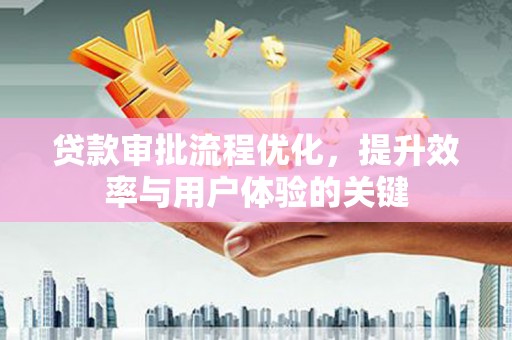 汇川贷款审批流程优化，提升效率与用户体验的关键