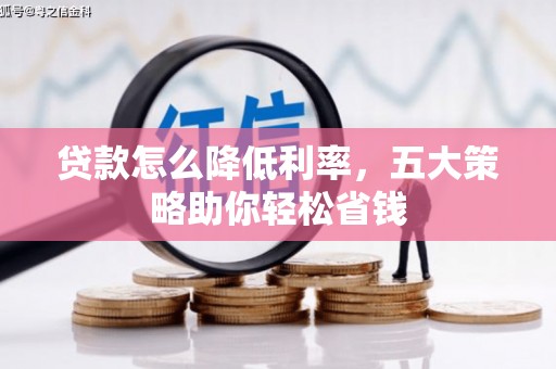 汇川贷款怎么降低利率，五大策略助你轻松省钱