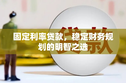 汇川固定利率贷款，稳定财务规划的明智之选