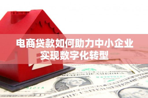 汇川电商贷款如何助力中小企业实现数字化转型