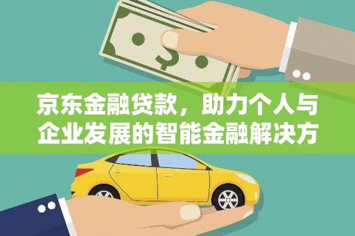 汇川京东金融贷款，助力个人与企业发展的智能金融解决方案