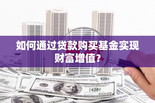 汇川如何通过贷款购买基金实现财富增值？