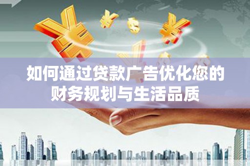 汇川如何通过贷款广告优化您的财务规划与生活品质