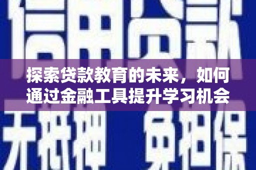 汇川探索贷款教育的未来，如何通过金融工具提升学习机会
