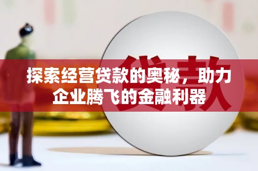 汇川探索经营贷款的奥秘，助力企业腾飞的金融利器