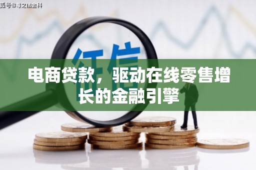 汇川电商贷款，驱动在线零售增长的金融引擎