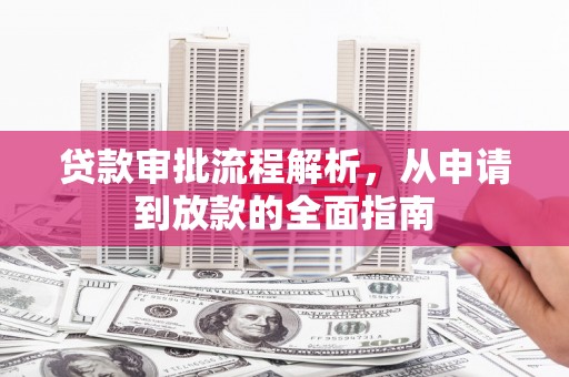 汇川贷款审批流程解析，从申请到放款的全面指南