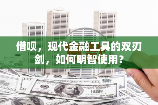 汇川借呗，现代金融工具的双刃剑，如何明智使用？