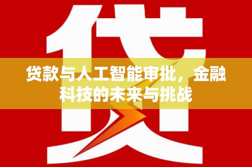 汇川贷款与人工智能审批，金融科技的未来与挑战