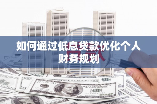 汇川如何通过低息贷款优化个人财务规划