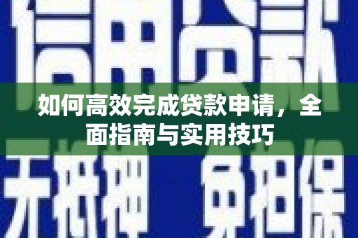 汇川如何高效完成贷款申请，全面指南与实用技巧