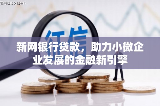 汇川新网银行贷款，助力小微企业发展的金融新引擎