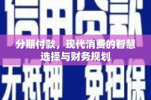 汇川分期付款，现代消费的智慧选择与财务规划