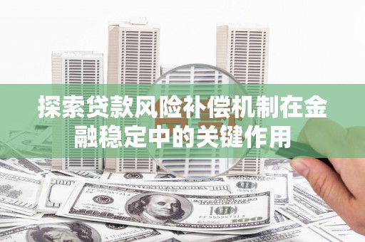汇川探索贷款风险补偿机制在金融稳定中的关键作用