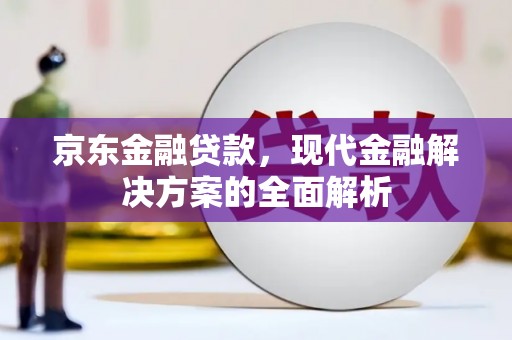 汇川京东金融贷款，现代金融解决方案的全面解析