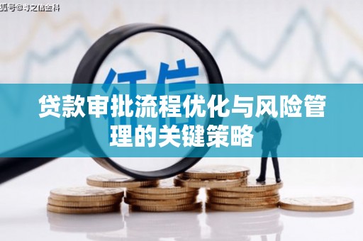 汇川贷款审批流程优化与风险管理的关键策略