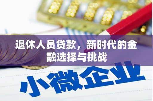 汇川退休人员贷款，新时代的金融选择与挑战
