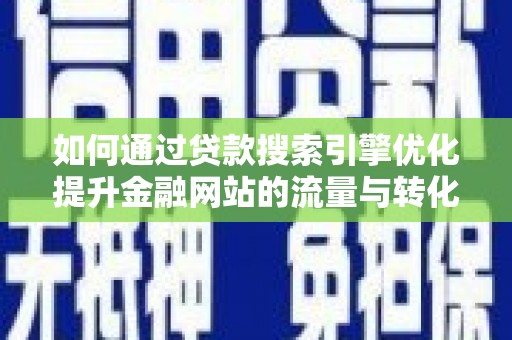汇川如何通过贷款搜索引擎优化提升金融网站的流量与转化率