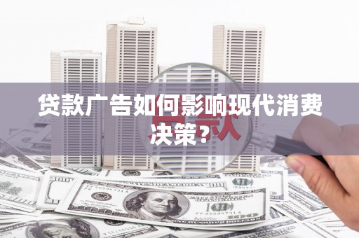 汇川贷款广告如何影响现代消费决策？