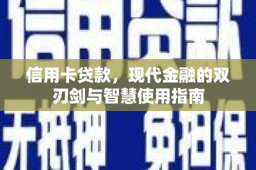 汇川信用卡贷款，现代金融的双刃剑与智慧使用指南