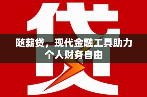 汇川随薪贷，现代金融工具助力个人财务自由