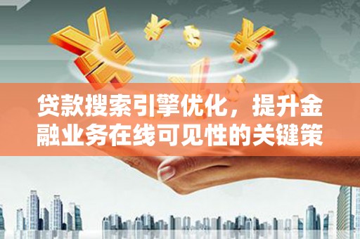 汇川贷款搜索引擎优化，提升金融业务在线可见性的关键策略