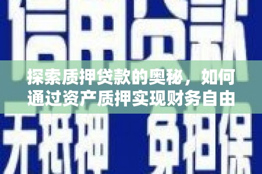 汇川探索质押贷款的奥秘，如何通过资产质押实现财务自由