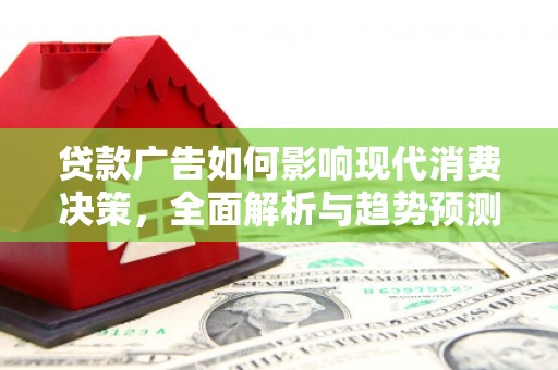 汇川贷款广告如何影响现代消费决策，全面解析与趋势预测