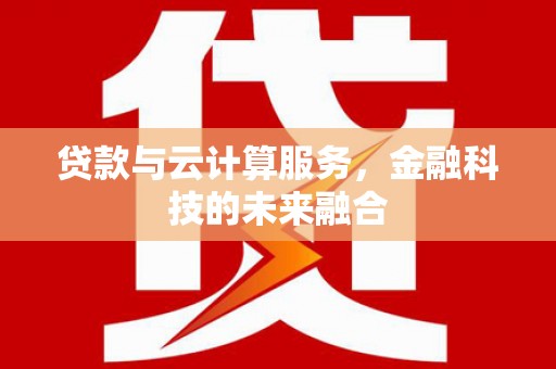 汇川贷款与云计算服务，金融科技的未来融合