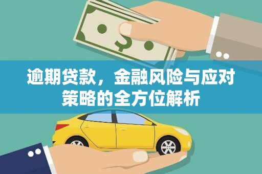 汇川逾期贷款，金融风险与应对策略的全方位解析