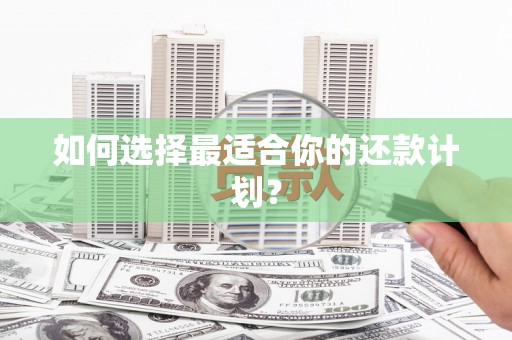 汇川如何选择最适合你的还款计划？