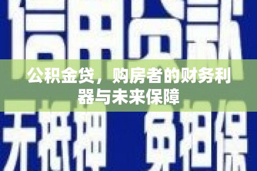 汇川公积金贷，购房者的财务利器与未来保障