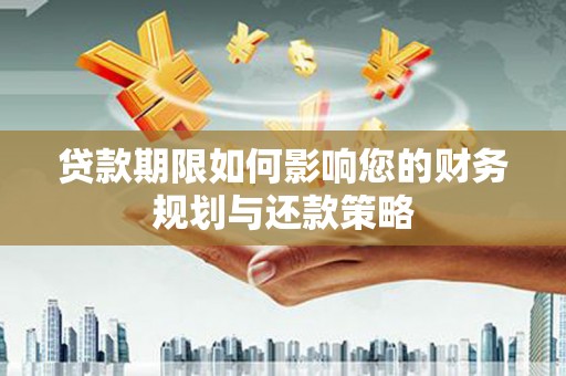 汇川贷款期限如何影响您的财务规划与还款策略