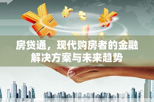 汇川房贷通，现代购房者的金融解决方案与未来趋势