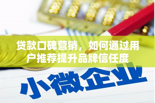 汇川贷款口碑营销，如何通过用户推荐提升品牌信任度