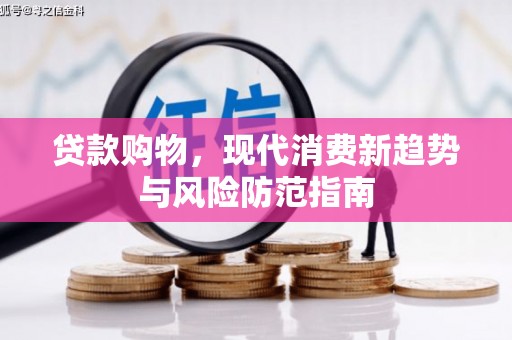 汇川贷款购物，现代消费新趋势与风险防范指南
